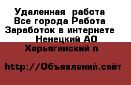 Удаленная  работа - Все города Работа » Заработок в интернете   . Ненецкий АО,Харьягинский п.